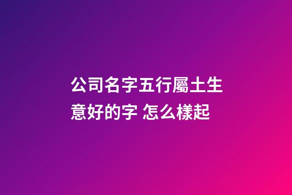 公司名字五行屬土生意好的字 怎么樣起-第1張-公司起名-玄機派